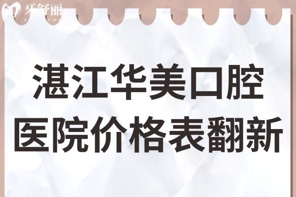 湛江華美口腔醫(yī)院價格表翻新,速查種植牙/牙齒矯正/補牙多少錢