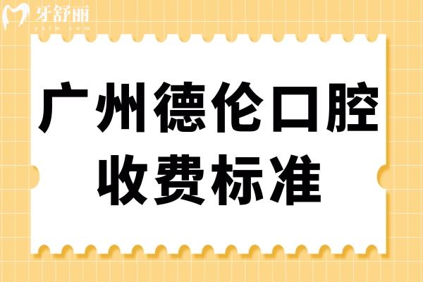 廣州德倫口腔收費標(biāo)準(zhǔn)更新,搶先看德倫種牙/矯正/拔牙價目表