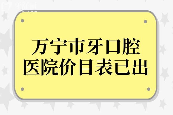 萬(wàn)寧巿牙口腔醫(yī)院價(jià)目表已出,深挖種植牙/矯正/拔牙/補(bǔ)牙多少錢