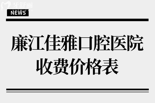 廉江佳雅口腔醫(yī)院收費(fèi)價(jià)格表,一顆種植牙3000牙齒矯正4500不貴