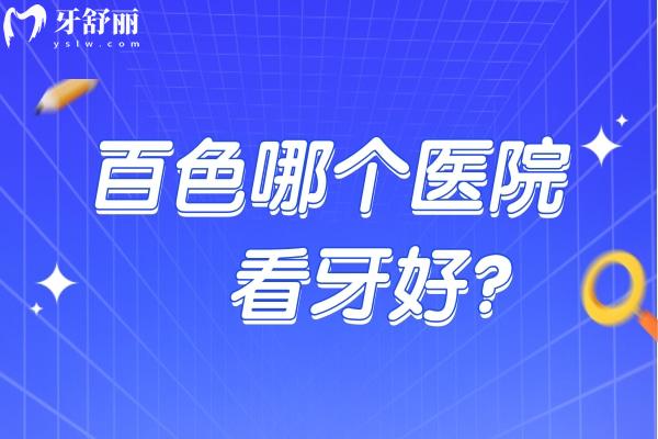 百色哪個(gè)醫(yī)院看牙好？