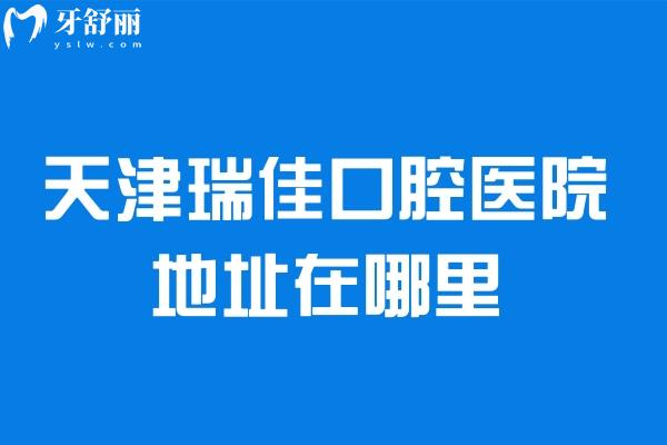 天津瑞佳口腔醫(yī)院地址在哪里