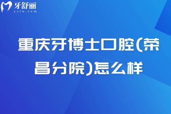 重慶牙博士口腔(榮昌分院)怎么樣