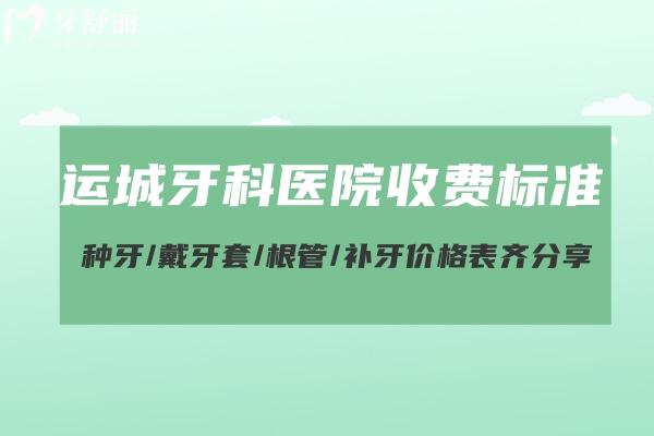 運(yùn)城牙科醫(yī)院收費(fèi)標(biāo)準(zhǔn)更新:種牙/戴牙套/根管/補(bǔ)牙價(jià)格表齊分享