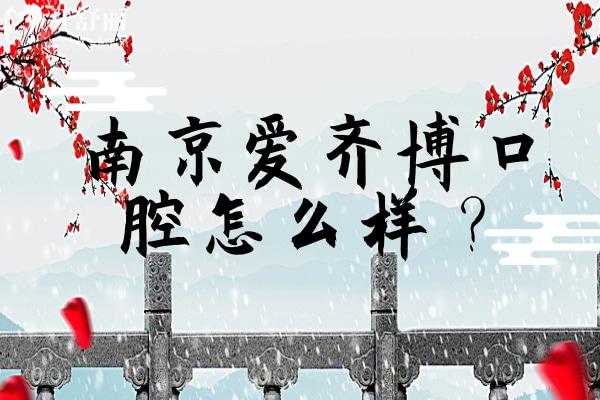 南京愛(ài)齊博口腔怎么樣