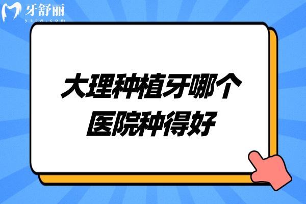 大理種植牙哪個醫(yī)院種得好