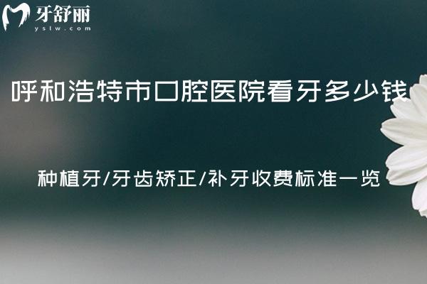 呼和浩特**看牙多少錢?種植牙/牙齒矯正/補(bǔ)牙收費(fèi)標(biāo)準(zhǔn)一覽