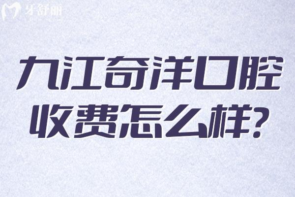 九江奇洋口腔收費(fèi)怎么樣
