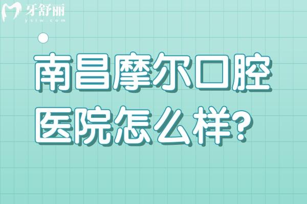南昌摩爾口腔醫(yī)院怎么樣