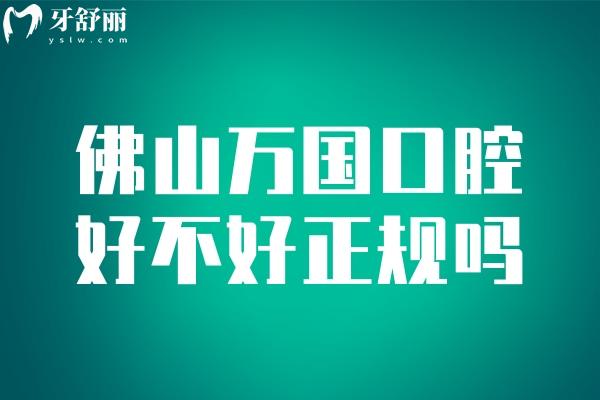 佛山萬國口腔好不好正規(guī)嗎