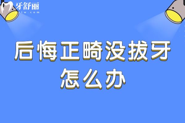 后悔正畸沒拔牙怎么辦