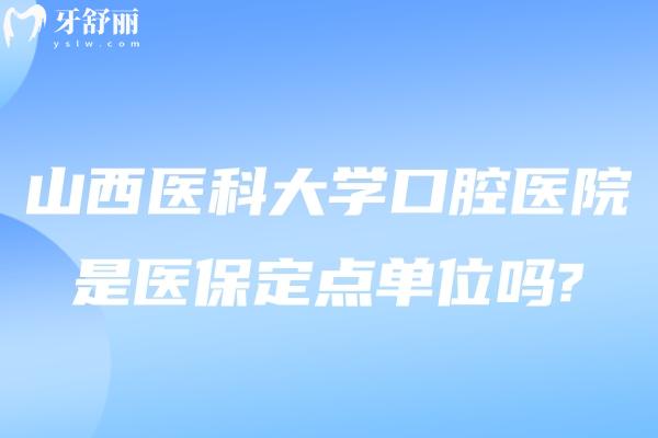 山西醫(yī)科大學(xué)口腔醫(yī)院是醫(yī) 保定點(diǎn)單位嗎?