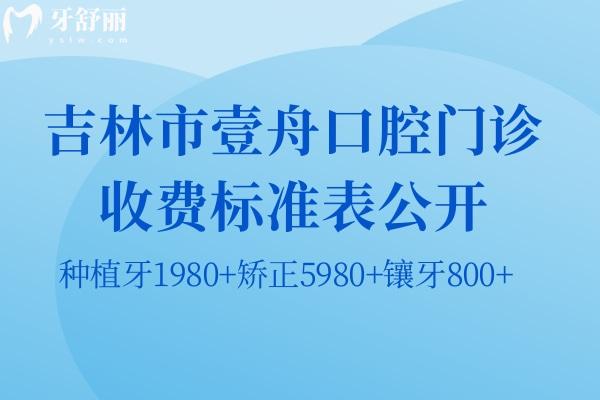 吉林市壹舟口腔門診收費標(biāo)準(zhǔn)表公開:種植牙1980+矯正5980+鑲牙800+