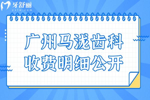 24年廣州馬瀧齒科收費明細(xì)公開,補(bǔ)牙300+拔牙119+矯正1.6萬+