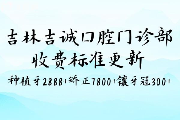 吉林吉誠口腔門診部收費(fèi)標(biāo)準(zhǔn)更新:種植牙2888+矯正7800+鑲牙冠300+