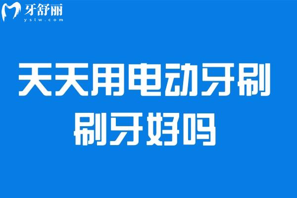 天天用電動牙刷刷牙好嗎