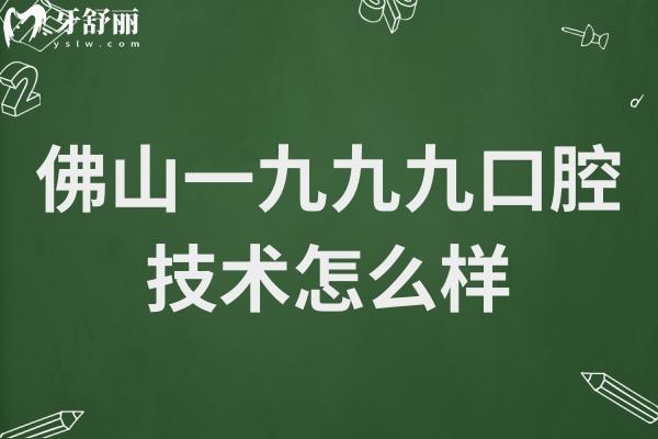 佛山一九九九口腔技術(shù)如何?醫(yī)生看牙技術(shù)實力強(qiáng)口碑好