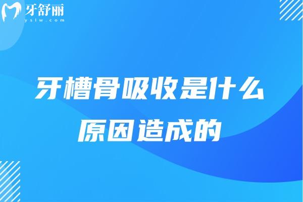 牙槽骨吸收是什么原因造成的