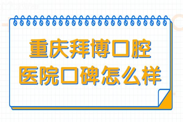重慶拜博口腔醫(yī)院口碑怎么樣?一城十院醫(yī)生技術好收費還實惠