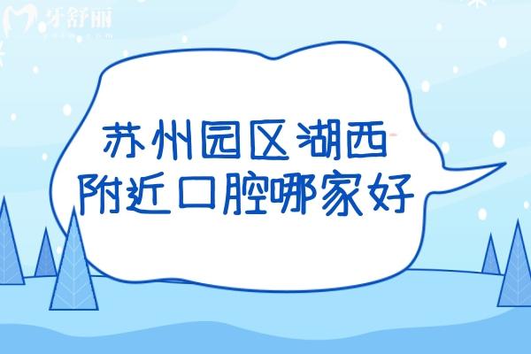 蘇州園區(qū)湖西附近口腔醫(yī)院哪家好