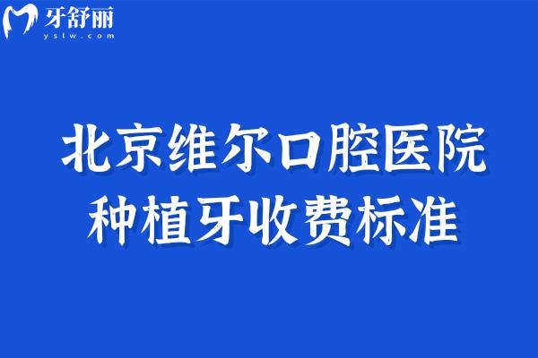北京維爾口腔醫(yī)院種植牙收費標(biāo)準(zhǔn)