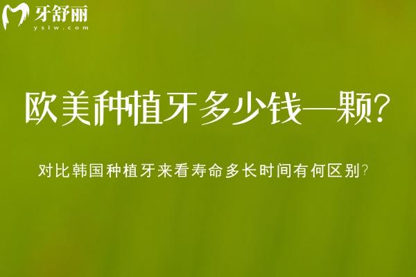 歐美種植牙多少錢一顆?對(duì)比韓國(guó)種植牙來(lái)看壽命多長(zhǎng)時(shí)間有何區(qū)別?