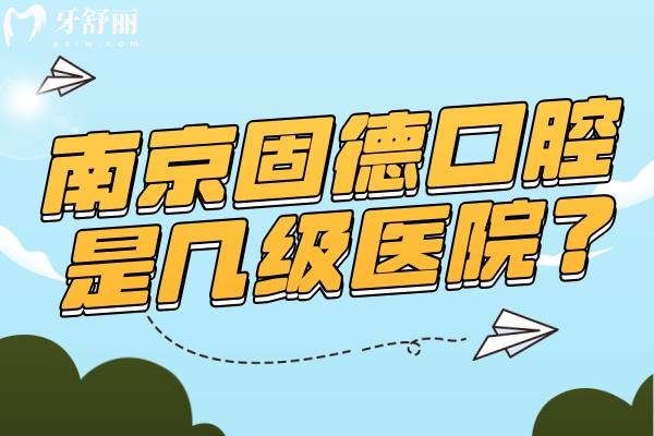 南京固德口腔醫(yī)院是幾級醫(yī)院