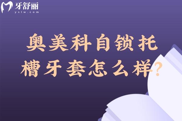 奧美科自鎖托槽牙套怎么樣