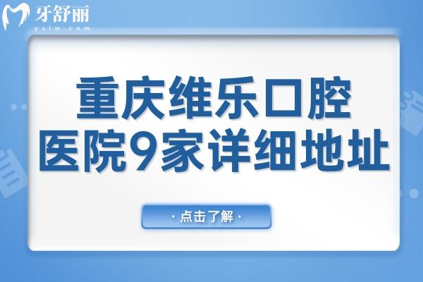 重慶維樂口腔醫(yī)院地址在哪?分享9家分院地址和價(jià)目表2024