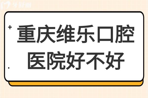 重慶維樂口腔醫(yī)院好不好?種植牙/矯正是當地公認的實力派醫(yī)院