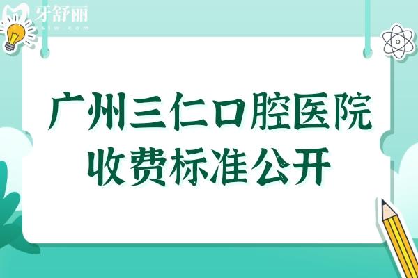 廣州三仁口腔醫(yī)院收費(fèi)標(biāo)準(zhǔn)公開(kāi),種植牙/牙齒矯正/補(bǔ)牙明細(xì)一覽