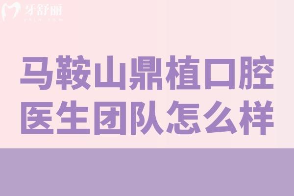 馬鞍山鼎植口腔醫(yī)生團隊怎么樣 張慶/周莉/周路寬/達奇實力強口碑好