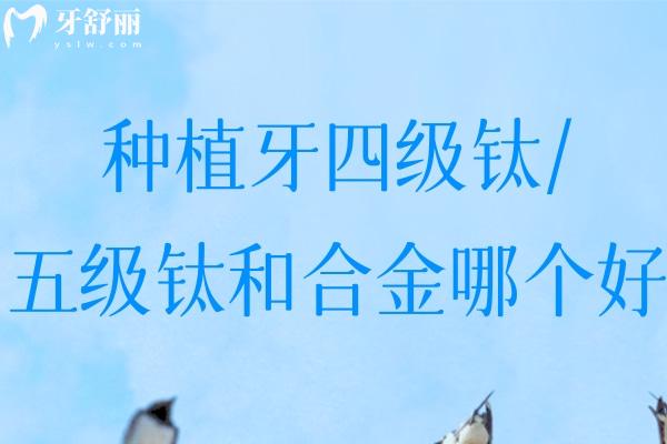 種植牙四級(jí)鈦/五級(jí)鈦和合金哪個(gè)好