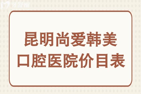 公開昆明尚愛韓美口腔醫(yī)院價(jià)目表:種植牙/牙齒矯正/拔牙收費(fèi)貴嗎