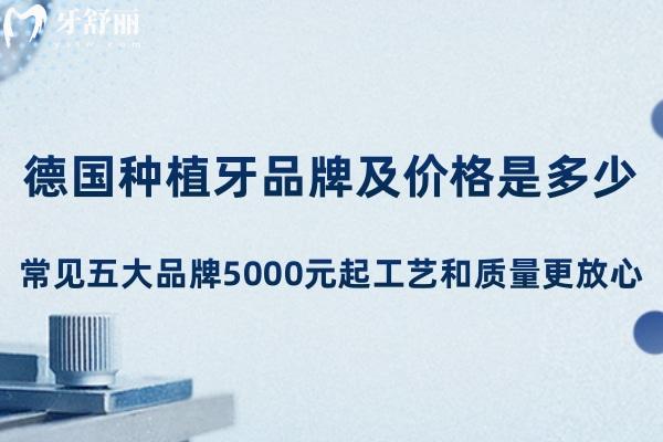 德國(guó)種植牙品牌及價(jià)格是多少?常見五大品牌5000元起工藝和質(zhì)量更放心