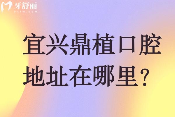 宜興鼎植口腔醫(yī)院地址在哪里