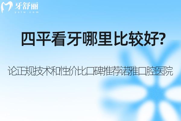 四平看牙哪里比較好?論正規(guī)技術(shù)和性價(jià)比口碑推薦諾雅口腔醫(yī)院