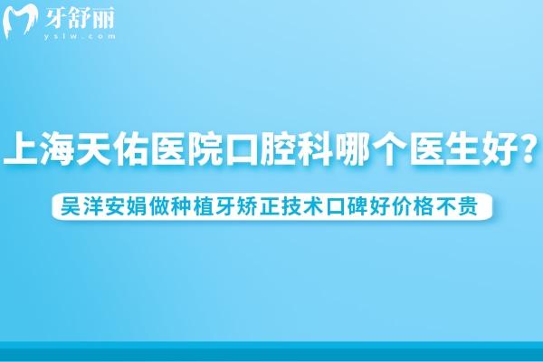 上海天佑醫(yī)院口腔科哪個醫(yī)生好?吳洋安娟做種植牙矯正技術(shù)口碑好價(jià)格不貴
