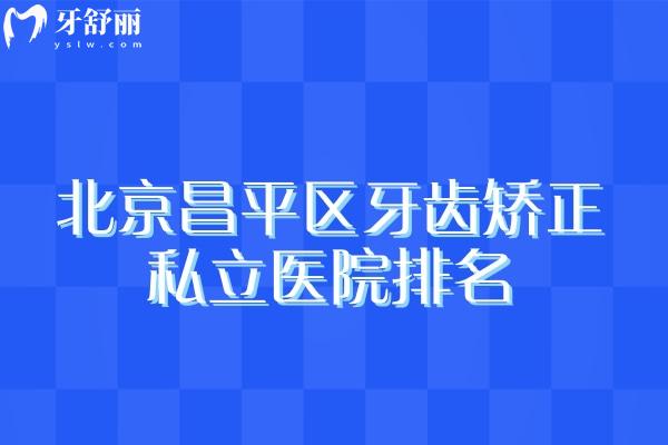 北京昌平區(qū)牙齒矯正私立醫(yī)院排名