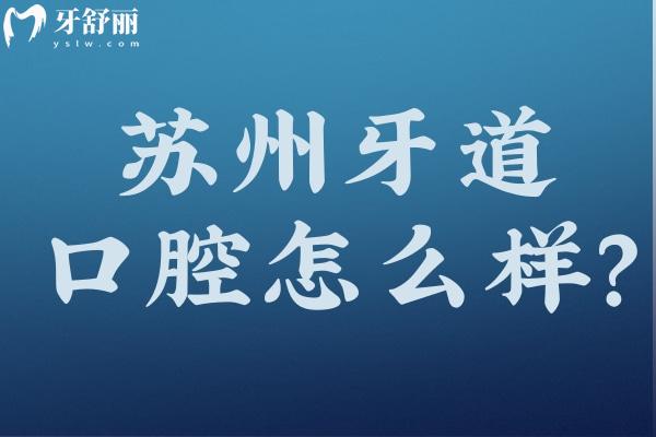 蘇州牙道口腔診所怎么樣