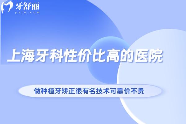 上海牙科性?xún)r(jià)比高的醫(yī)院推薦這3家:做種植牙矯正很有名技術(shù)可靠?jī)r(jià)不貴