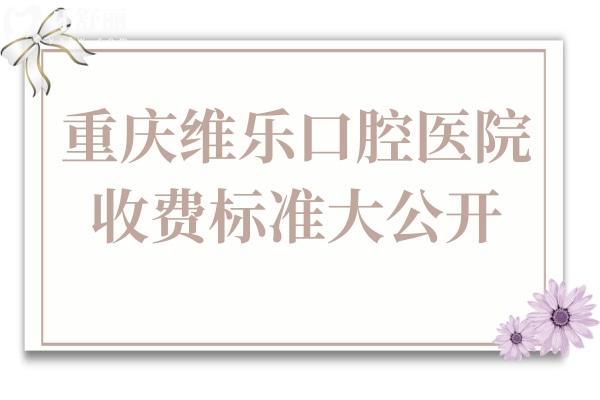 重慶維樂(lè)口腔醫(yī)院收費(fèi)標(biāo)準(zhǔn)大公開,現(xiàn)在種牙/矯正/拔牙價(jià)格均下降