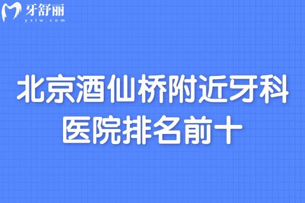 北京酒仙橋附近牙科醫(yī)院排名前十