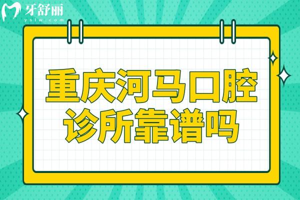 重慶河馬口腔診所靠譜嗎?永川市民反饋技術好收費還實惠