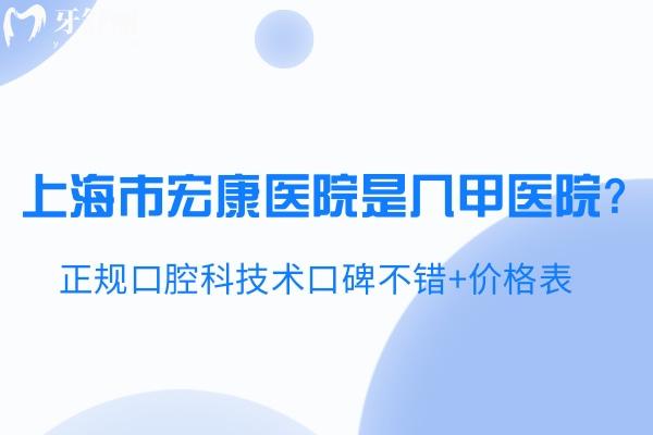 上海市宏康醫(yī)院是幾甲醫(yī)院?正規(guī)口腔科技術(shù)口碑不錯(cuò)+價(jià)格表