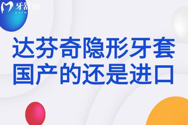達(dá)芬奇隱形牙套是國產(chǎn)的還是進(jìn)口