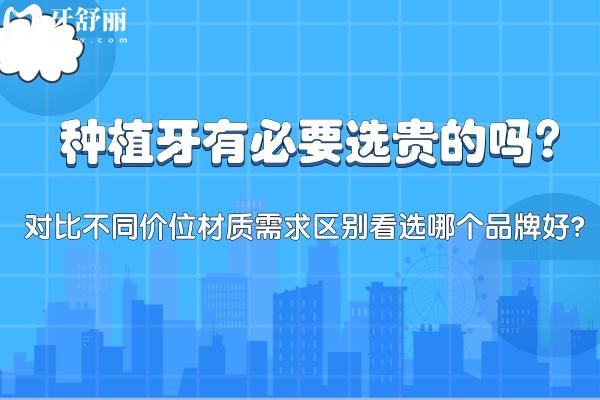 種植牙有必要選貴的嗎?對(duì)比不同價(jià)位材質(zhì)需求區(qū)別看選哪個(gè)品牌好?