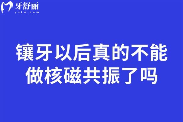 鑲牙真的不能做核磁共振了嗎