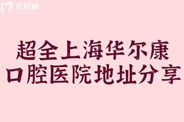全上海華 爾康口腔醫(yī)院地址分享