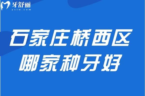 石家莊橋西區(qū)哪家種牙好